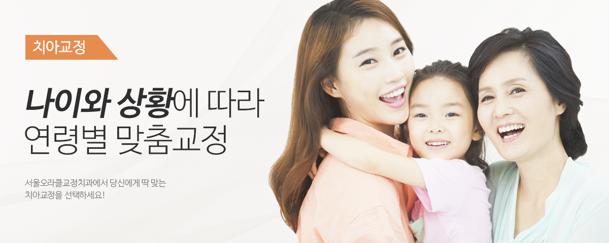치아교정 / 나이와 상황에 따라 연령별 맞춤 교정